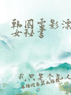 韩国电影漂亮的女秘书