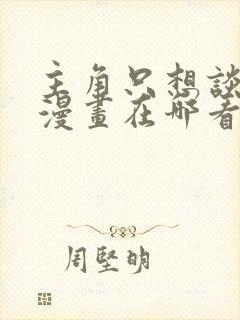 主角只想谈恋爱漫画在哪看