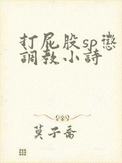 打屁股sp惩罚调教小诗 打屁股sp惩罚调教小诗
