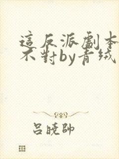 这反派剧本好像不对by青绒