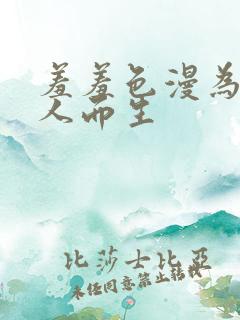 羞羞色漫为成年人而生