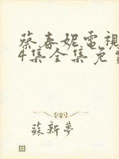 蔡春妮电视剧44集全集免费观看