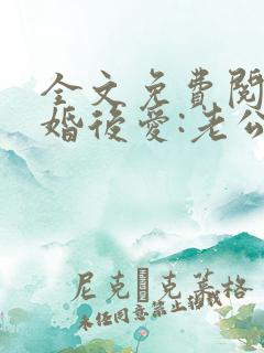全文免费阅读先婚后爱:老公很凶猛