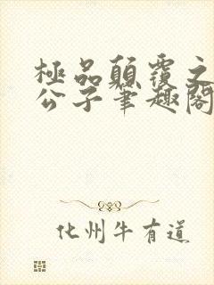 极品颠覆之风流公子笔趣阁