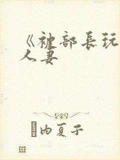《被部长玩弄的人妻