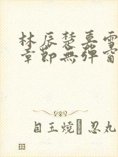林辰楚嘉雪最新章节无弹窗笔趣阁