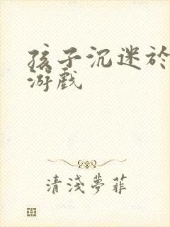 孩子沉迷于网络游戏