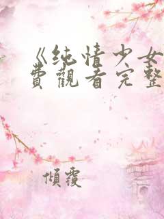 《纯情少女》免费观看完整版动漫