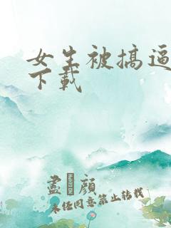 女生被搞逼怎么下载