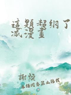 这题超纲了无删减漫画