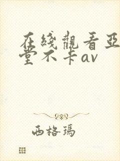 在线观看亚洲天堂不卡av