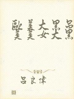 欧美大黑吊吊欧美美女大黑吊