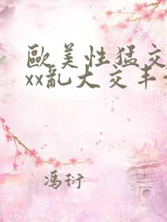 欧美性猛交xxxx乱大交丰满o