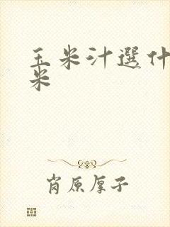 玉米汁选什么玉米