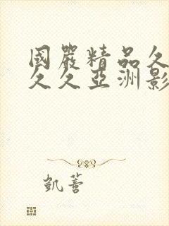 国严精品久久久久久亚洲影视