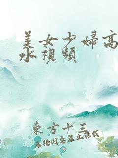 美女少妇高潮喷水视频