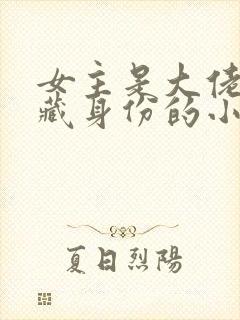 女主是大佬,隐藏身份的小说