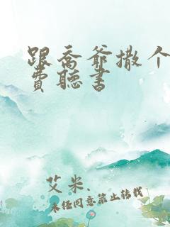 跟乔爷撒个娇免费听书