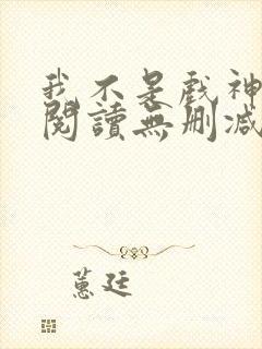 我不是戏神全文阅读无删减