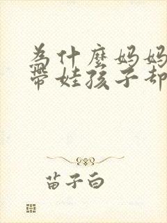 为什么妈妈天天带娃孩子却喜欢爸爸