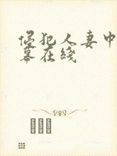 侵犯人妻中文字幕在线 侵犯人妻中文字幕在线