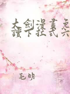 大剑漫画免费阅读下拉式六漫画
