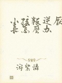 小孩叛逆厌学家长怎么办