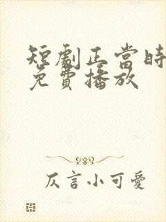 短剧正当时全集免费播放