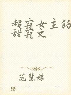 超宠女主的无虐甜宠文