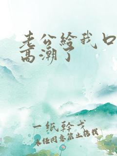 老公给我口我都高潮了