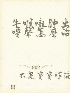 牛喉咙肿出气呼噜声怎么治