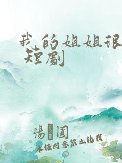 我的姐姐很逆天 短剧 我的姐姐很逆天 短剧