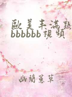 欧美丰满熟妇大bbbbbb视频