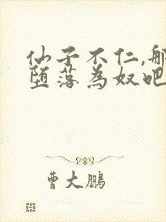 仙子不仁,那就堕落为奴吧小说免费阅读