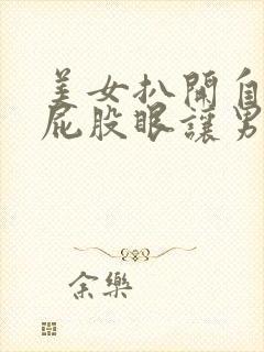 美女扒开自己的屁股眼让男人舔