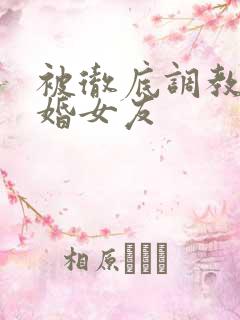 被彻底调教的新婚女友
