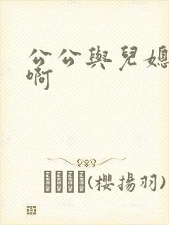 公公与儿媳啊啊啊