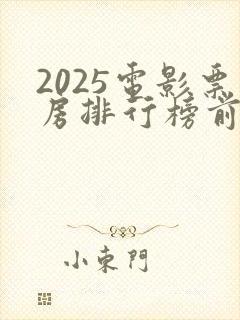 2025电影票房排行榜前十名最新