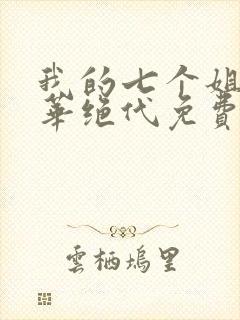 我的七个姐姐风华绝代免费全文阅读