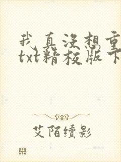 我真没想重生啊txt精校版下载