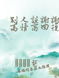 别人说谢谢怎样高情商回复