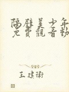 隔壁美少年哥哥免费观看动漫版全集