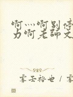 啊灬啊别停灬用力啊老师文字