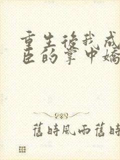 重生后我成了权臣的掌中娇更新