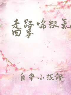 走路喘粗气怎么回事