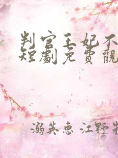 判官王妃不好惹短剧免费观看