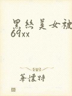 黑丝美女被爆操69xx