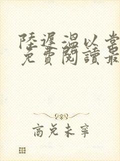 陆迟温以棠小说免费阅读最新章节