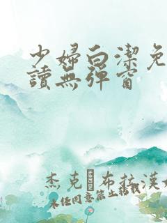 少妇白洁免费阅读无弹窗
