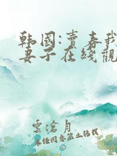 韩国:卖春我的妻子在线观看